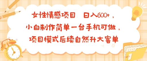 女性情感项目 小白制作简单一台手机可做 项目模式后续自然升大客单 日入6张-鲁班聊项目