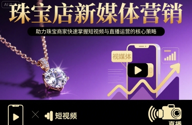 珠宝店新媒体营销,助力珠宝商家快速掌握短视频与直播运营的核心策略-鲁班聊项目