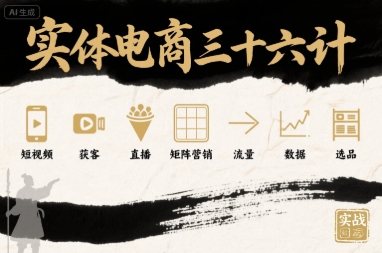 实体电商三十六计，短视频-获客-直播-矩阵营销-流量-数据-选品-鲁班聊项目