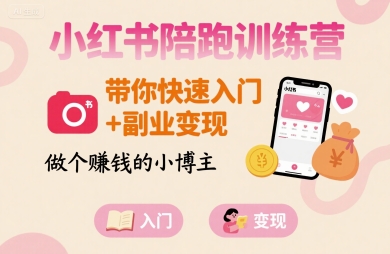 小红书陪跑训练营，带你快速入门+副业变现，做个賺钱的小博主-鲁班聊项目