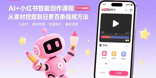 AI+小红书智能创作课程:19个实操案例 从素材挖掘到日更百条视频方法-鲁班聊项目