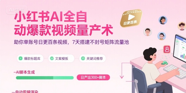 小红书AI全自动爆款视频量产术,助你单账号日更百条视频,7天搭建不封号矩阵流量池(更新8月)-鲁班聊项目