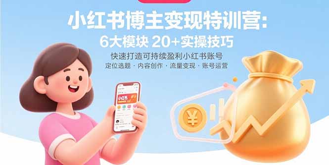 小红书博主变现特训营:6大模块20+实操技巧 快速打造可持续盈利小红书账号-鲁班聊项目