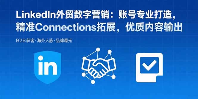 LinkedIn外贸数字营销:账号专业打造,精准Connections拓展,优质内容输出-鲁班聊项目