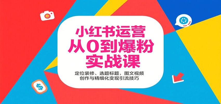 小红书运营从0到爆粉实战课：定位装修、选题标题，图文视频创作与精细化变现引流技巧-鲁班聊项目