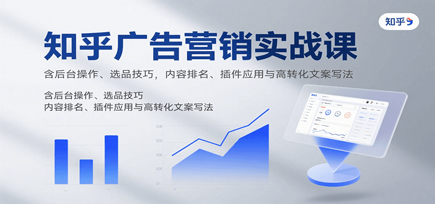 知乎广告营销实战课，含后台操作、选品技巧，内容排名、插件应用与高转化文案写法-鲁班聊项目
