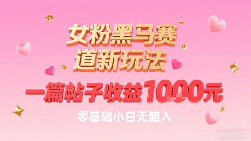 女粉黑马赛道新玩法，一篇帖子收益1k，零基础小白无脑入非常适合-鲁班聊项目