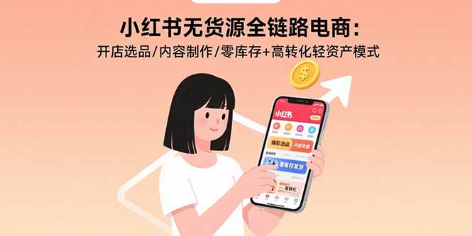 小红书无货源全链路电商:开店选品/内容制作/零库存+高转化轻资产模式-鲁班聊项目