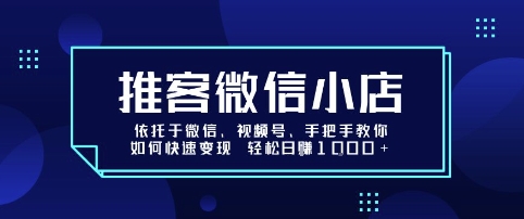 推客微信小店依托于微信、视频号,手把手教你如何快速变现 轻松日入1k+【揭秘】-鲁班聊项目