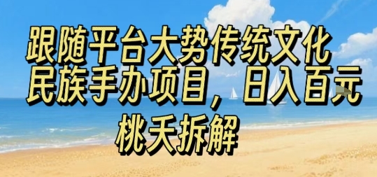 跟随平台大势传统文化民族手办项目,操作非常简单,日入1张-鲁班聊项目