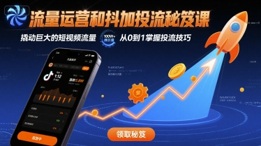 流量运营和抖加投流秘笈课,撬动巨大的短视频流量-鲁班聊项目