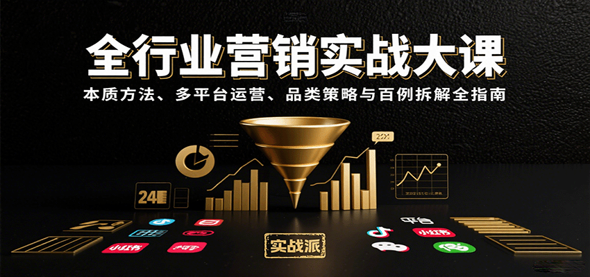 全行业营销实战大课:本质方法、多平台运营、品类策略与百例拆解全指南-鲁班聊项目