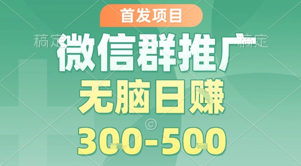 首发项目,微信群推广,一天15单,每单利润10米,无脑日入3-5张【揭秘】-鲁班聊项目