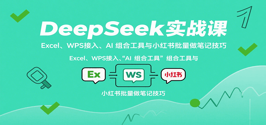 DeepSeek实战课:Excel、WPS接入、AI 组合工具与小红书批量做笔记技巧-鲁班聊项目