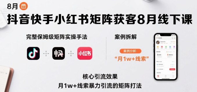 抖音快手小红书矩阵获客8月线下课，完整保姆级矩阵实操手法与案例拆解，月1w+线索暴力引流的矩阵打法-鲁班聊项目