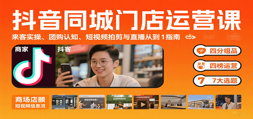 抖音同城门店运营课:来客实操、团购认知、短视频拍剪与直播从0到1指南-鲁班聊项目