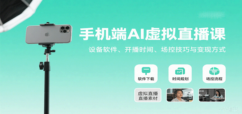 手机端AI虚拟直播课:设备软件、开播时间、场控技巧与变现方式-鲁班聊项目