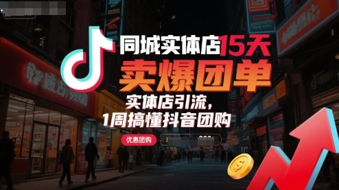 同城实体店15天卖爆团单,实体店引流,1周搞懂抖音团购-鲁班聊项目