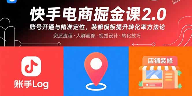 快手电商掘金课2.0,账号开通与精准定位,装修模板提升转化率方法论-鲁班聊项目
