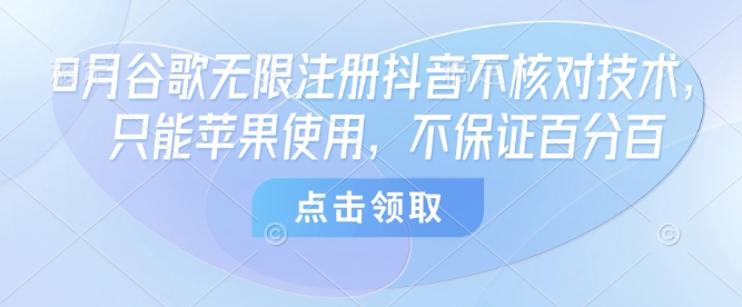 8月谷歌无限注册抖音不核对技术，只能苹果使用，不保证百分百-鲁班聊项目