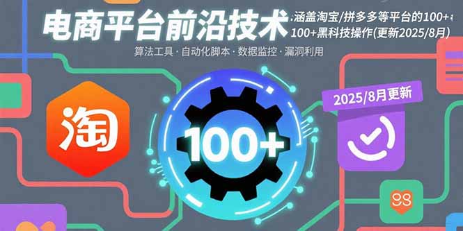 电商平台前沿技术:涵盖淘宝/拼多多等平台的100+黑科技操作(更新2025-8月-鲁班聊项目