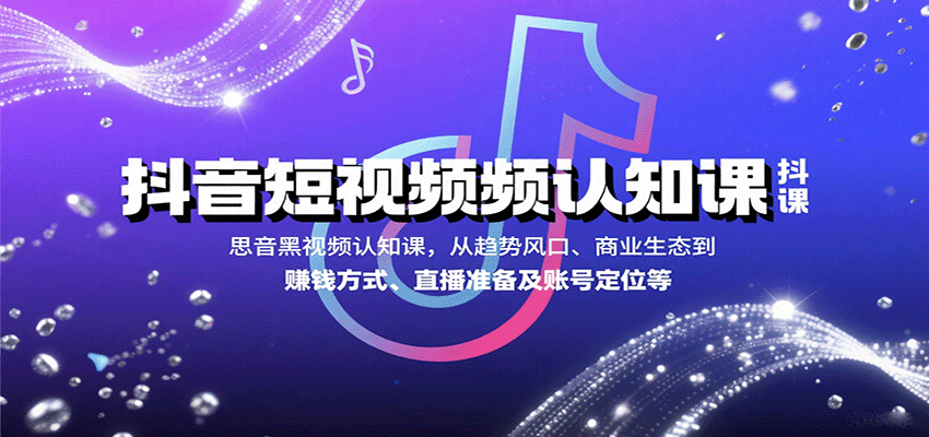 抖音短视频认知课,从趋势风口、商业生态到赚钱方式、直播准备及账号定位等-鲁班聊项目