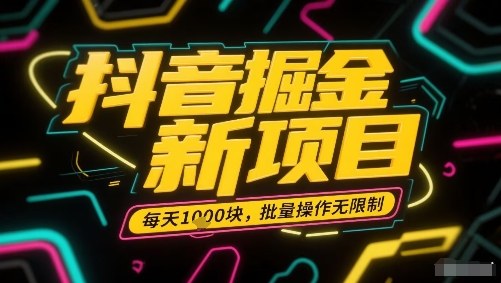 抖音掘金新项目，每天收益多张，批量操作无限制非常简单-鲁班聊项目