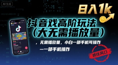 抖音游戏高阶玩法(大佬私藏)，无需播放量，小白一部手机可操作，日入1k，抓住风口轻松变现【揭秘】-鲁班聊项目