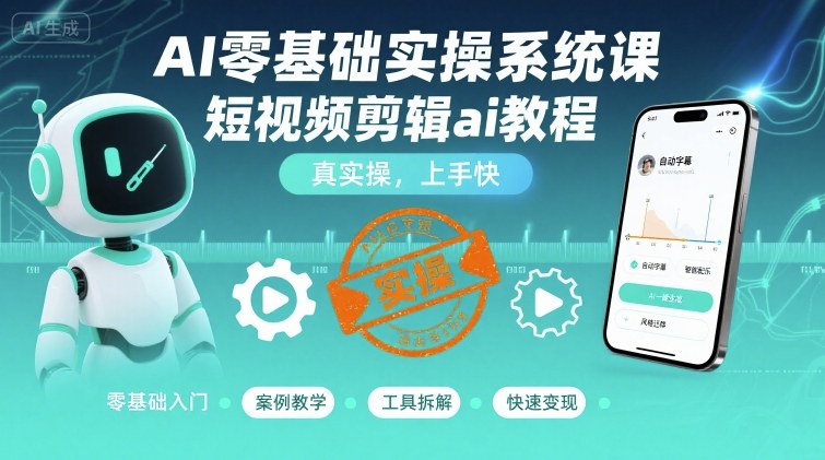 AI零基础实操系统课,短视频剪辑ai教程,真实操,上手快-鲁班聊项目
