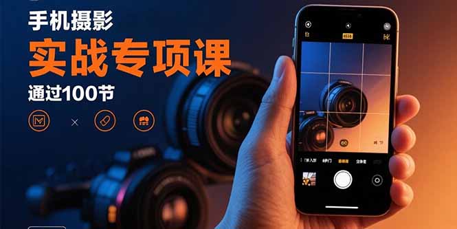手机摄影实战专项课:通过100节实操课程实现从入门到精通的技能进阶-鲁班聊项目
