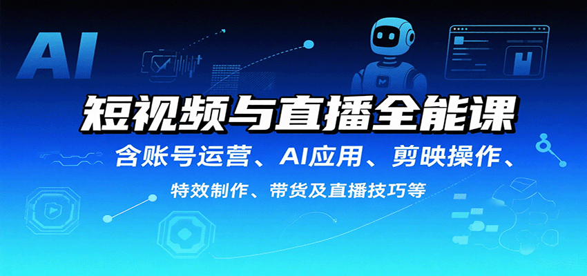 短视频与直播全能课,含账号运营、AI应用、剪映操作、特效制作、带货及直播技巧等-鲁班聊项目