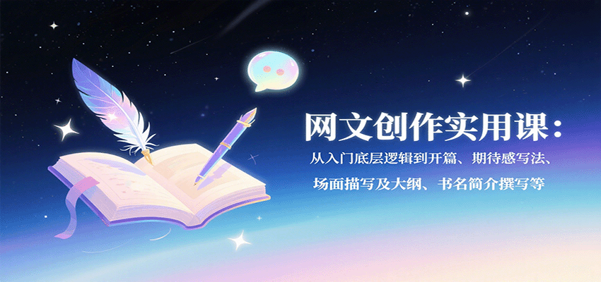 网文创作实用课：从入门底层逻辑到开篇、期待感写法、场面描写及大纲、书名简介撰写等-鲁班聊项目