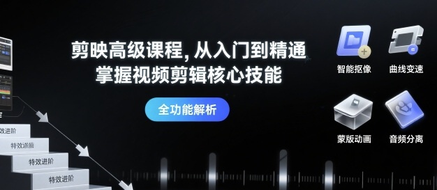 剪映高级课程,从入门到精通,掌握视频剪辑核心技能-鲁班聊项目