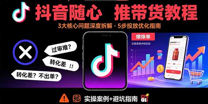 抖音随心推带货教程:拆解过审难/转化差/不出单 等常见问题 实现高效带货-鲁班聊项目