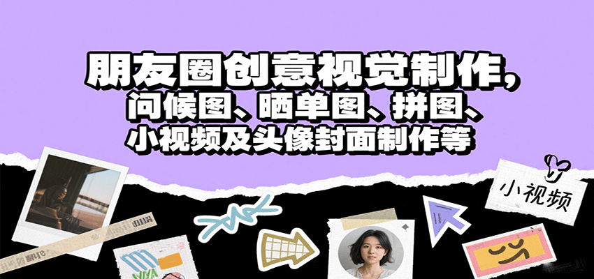 朋友圈创意视觉制作，问候图、晒单图、拼图、小视频及头像封面制作等-鲁班聊项目