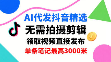 AI代发抖音精选，领取视频直接发布，单号每天领取3条，单条笔记最高3k，无需拍摄剪辑，懒人福利-鲁班聊项目