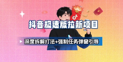 抖音极速版拉新项目_深度拆解打法+强制任务弹窗引导-鲁班聊项目