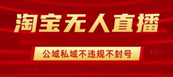 淘宝无人直播带货最新技术，不封号，不违规 操作简单，开播爆单，日入1k+【揭秘】-鲁班聊项目