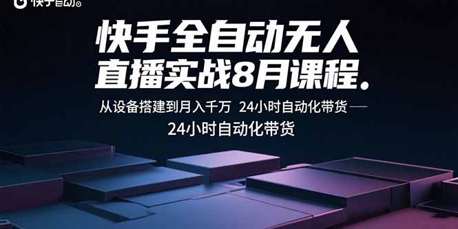 快手全自动无人直播实战8月课程:从设备搭建到月入千万 24小时自动化带货-鲁班聊项目