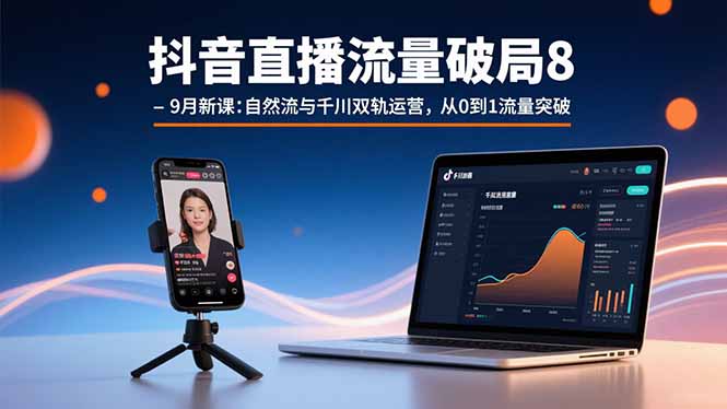 抖音直播流量破局8-9月新课:自然流与千川双轨运营,从0到1流量突破-鲁班聊项目
