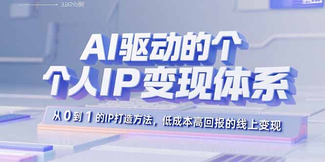 AI驱动的个人IP变现体系：从0到1的IP打造方法，低成本高回报的线上变现-鲁班聊项目