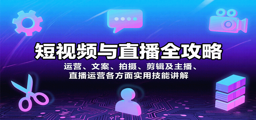 短视频与直播全攻略：运营、文案、拍摄、剪辑及主播、直播运营各方面实用技能讲解-鲁班聊项目