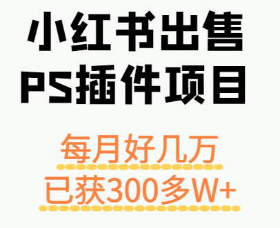 小红书出售PS插件项目，每月都收入好几万，长期操作已获利300多W+-鲁班聊项目
