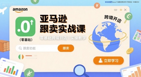 亚马逊跟卖实战课,零基础跨境开店实操教学-鲁班聊项目