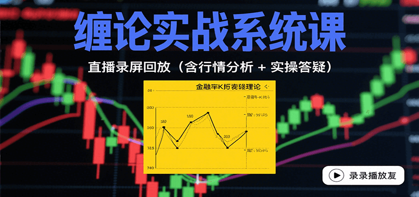缠论实战系统课:直播录屏回放(含行情分析 + 实操答疑(更新9月)-鲁班聊项目