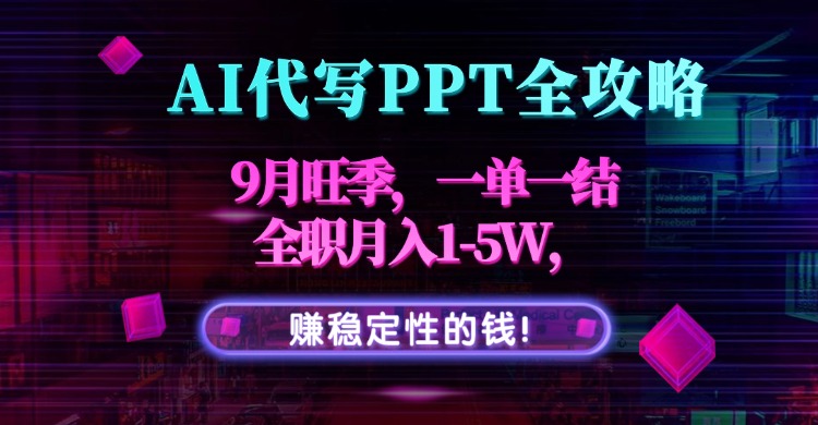 AI代写PPT全攻略,9月旺季,一单一结,全职月入1-5W,赚稳定性的钱!-鲁班聊项目