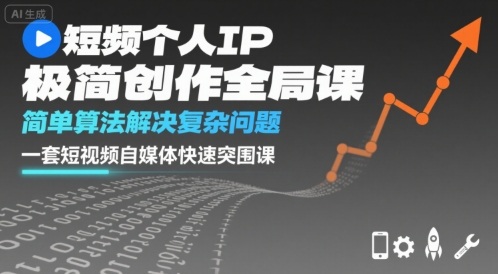 短视频个人IP极简创作全局课,简单算法解决复杂问题,一套短视频自媒体快速突围课-鲁班聊项目