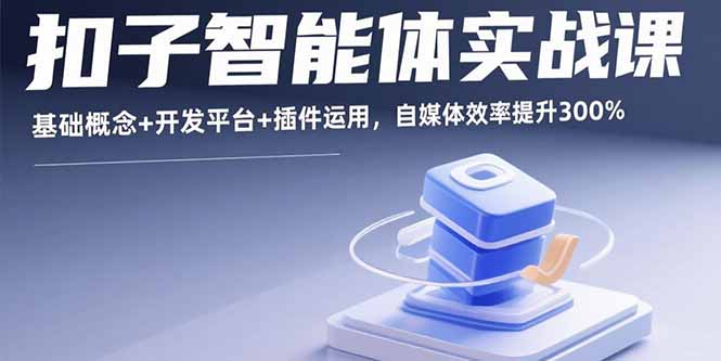 扣子智能体实战课，基础概念+开发平台+插件运用，自媒体效率提升300%-鲁班聊项目