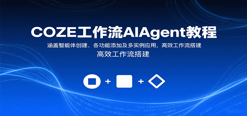 COZE工作流AIAgent教程:涵盖智能体创建、各功能添加及多实例应用,高效工作流搭建-鲁班聊项目