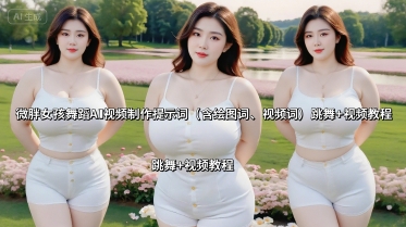 微胖女孩舞蹈AI视频制作提示词(含绘图词、视频词) 跳舞+视频教程-鲁班聊项目